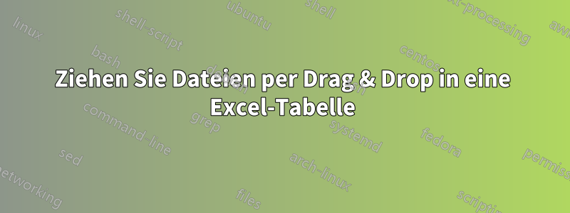 Ziehen Sie Dateien per Drag & Drop in eine Excel-Tabelle