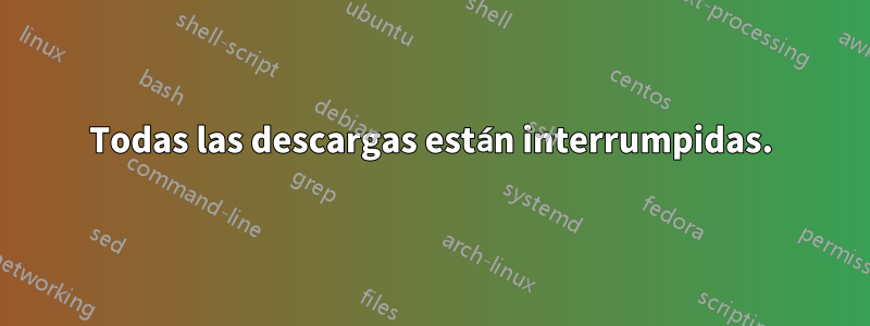 Todas las descargas están interrumpidas.