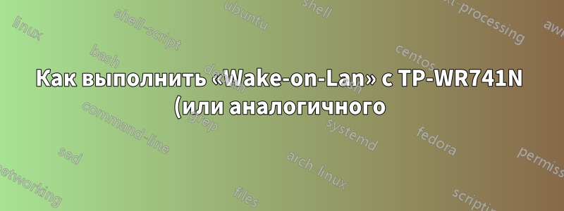 Как выполнить «Wake-on-Lan» с TP-WR741N (или аналогичного) в LAN