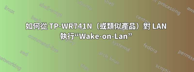 如何從 TP-WR741N（或類似產品）對 LAN 執行“Wake-on-Lan”