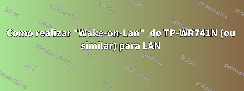 Como realizar "Wake-on-Lan" do TP-WR741N (ou similar) para LAN