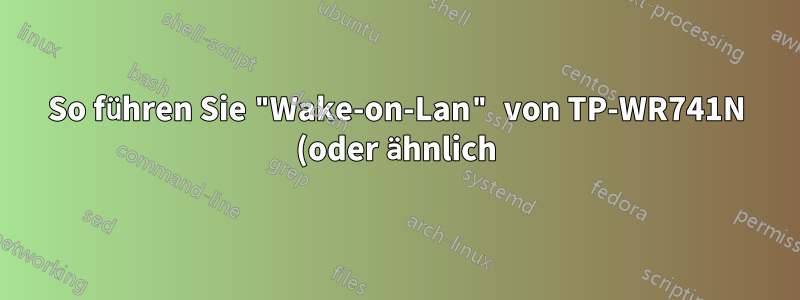 So führen Sie "Wake-on-Lan" von TP-WR741N (oder ähnlich) zum LAN durch