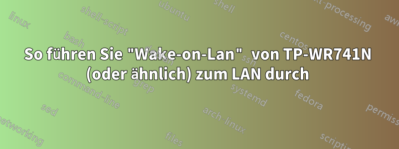 So führen Sie "Wake-on-Lan" von TP-WR741N (oder ähnlich) zum LAN durch