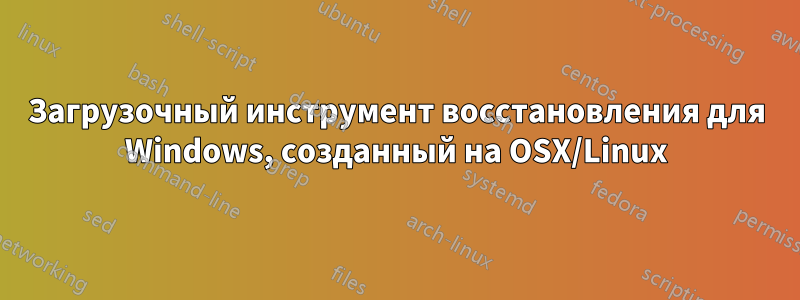 Загрузочный инструмент восстановления для Windows, созданный на OSX/Linux