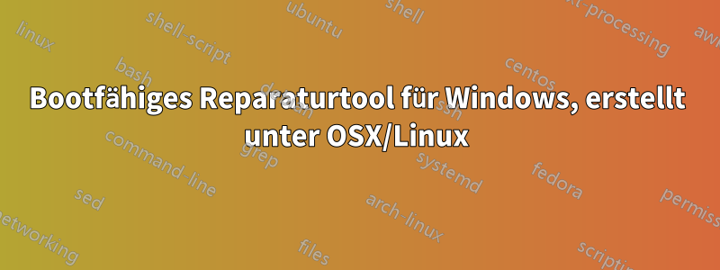 Bootfähiges Reparaturtool für Windows, erstellt unter OSX/Linux