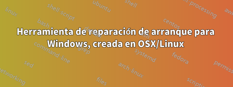 Herramienta de reparación de arranque para Windows, creada en OSX/Linux