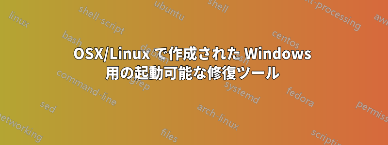 OSX/Linux で作成された Windows 用の起動可能な修復ツール