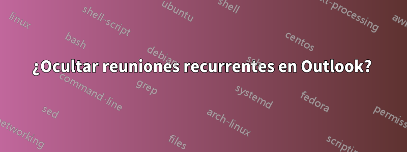 ¿Ocultar reuniones recurrentes en Outlook?