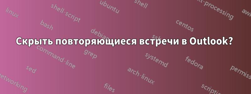 Скрыть повторяющиеся встречи в Outlook?