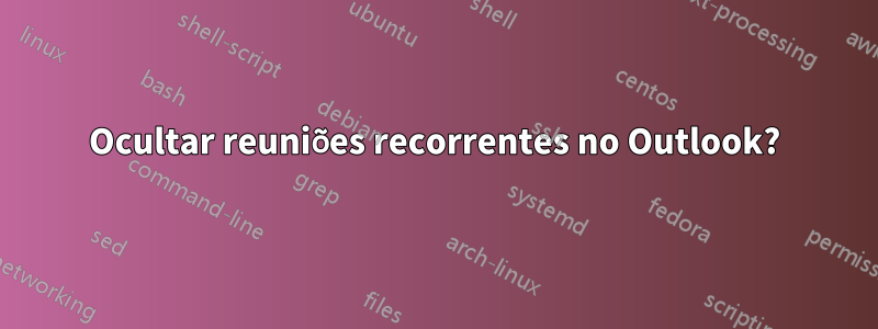 Ocultar reuniões recorrentes no Outlook?