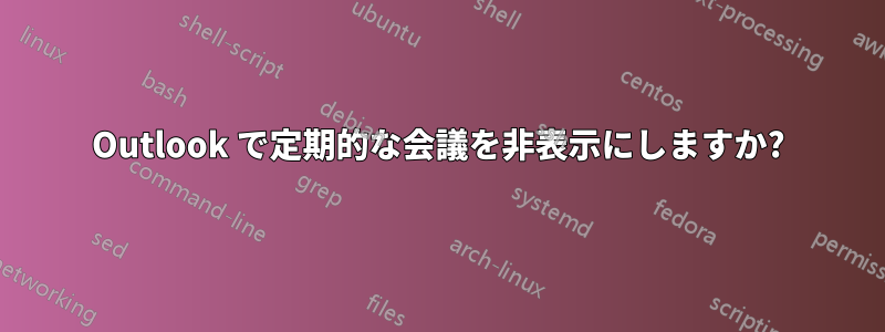 Outlook で定期的な会議を非表示にしますか?