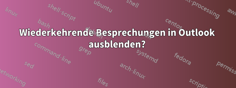 Wiederkehrende Besprechungen in Outlook ausblenden?