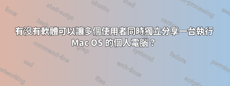 有沒有軟體可以讓多個使用者同時獨立分享一台執行 Mac OS 的個人電腦？