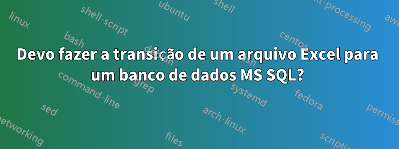 Devo fazer a transição de um arquivo Excel para um banco de dados MS SQL?