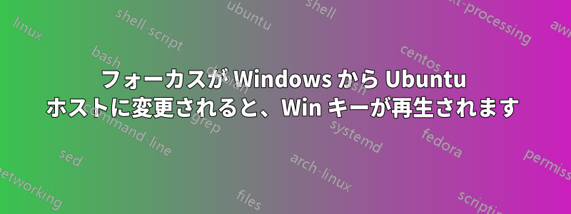 フォーカスが Windows から Ubuntu ホストに変更されると、Win キーが再生されます