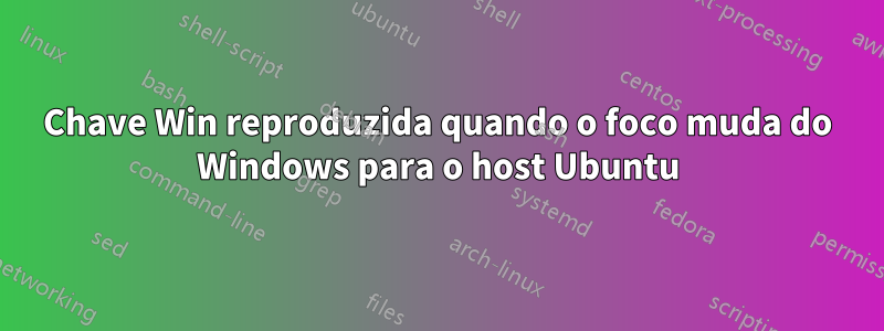 Chave Win reproduzida quando o foco muda do Windows para o host Ubuntu