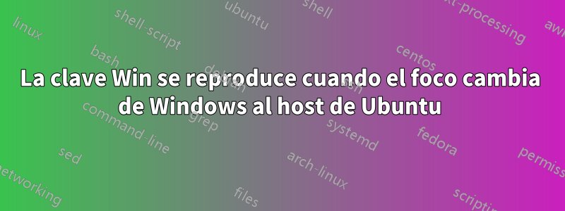 La clave Win se reproduce cuando el foco cambia de Windows al host de Ubuntu