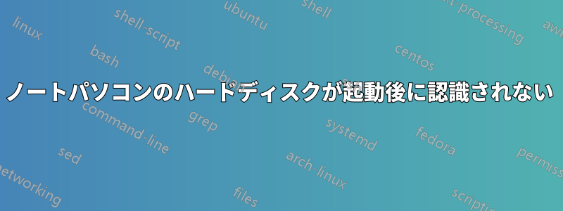 ノートパソコンのハードディスクが起動後に認識されない