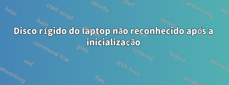 Disco rígido do laptop não reconhecido após a inicialização