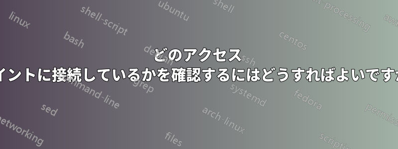 どのアクセス ポイントに接続しているかを確認するにはどうすればよいですか?