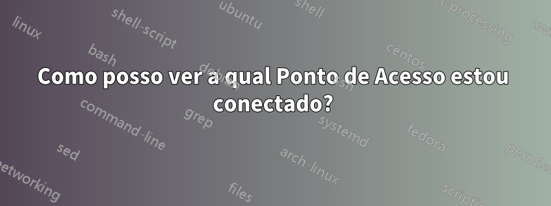 Como posso ver a qual Ponto de Acesso estou conectado?