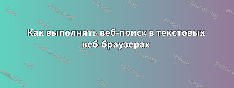 Как выполнять веб-поиск в текстовых веб-браузерах