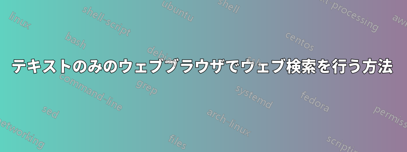 テキストのみのウェブブラウザでウェブ検索を行う方法