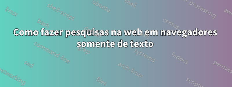 Como fazer pesquisas na web em navegadores somente de texto