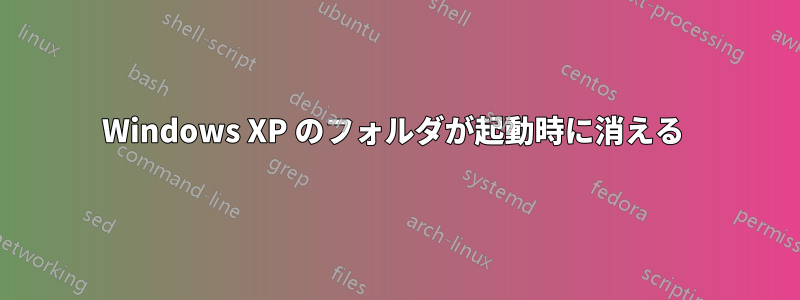 Windows XP のフォルダが起動時に消える 