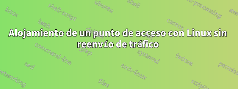 Alojamiento de un punto de acceso con Linux sin reenvío de tráfico