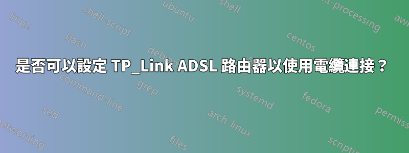 是否可以設定 TP_Link ADSL 路由器以使用電纜連接？