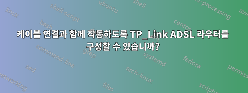 케이블 연결과 함께 작동하도록 TP_Link ADSL 라우터를 구성할 수 있습니까?