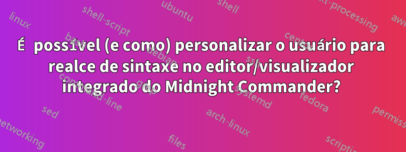 É possível (e como) personalizar o usuário para realce de sintaxe no editor/visualizador integrado do Midnight Commander?