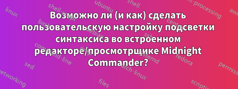 Возможно ли (и как) сделать пользовательскую настройку подсветки синтаксиса во встроенном редакторе/просмотрщике Midnight Commander?