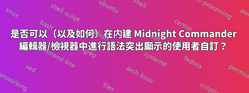 是否可以（以及如何）在內建 Midnight Commander 編輯器/檢視器中進行語法突出顯示的使用者自訂？