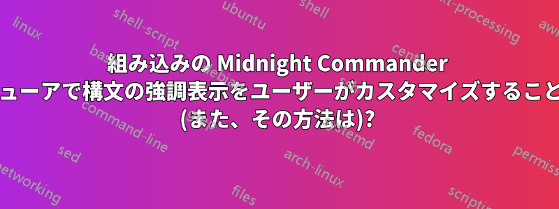 組み込みの Midnight Commander エディター/ビューアで構文の強調表示をユーザーがカスタマイズすることは可能ですか (また、その方法は)?