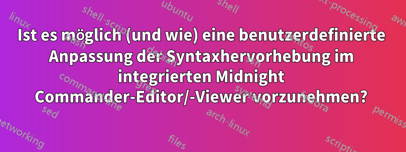 Ist es möglich (und wie) eine benutzerdefinierte Anpassung der Syntaxhervorhebung im integrierten Midnight Commander-Editor/-Viewer vorzunehmen?