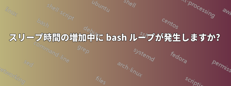 スリープ時間の増加中に bash ループが発生しますか?