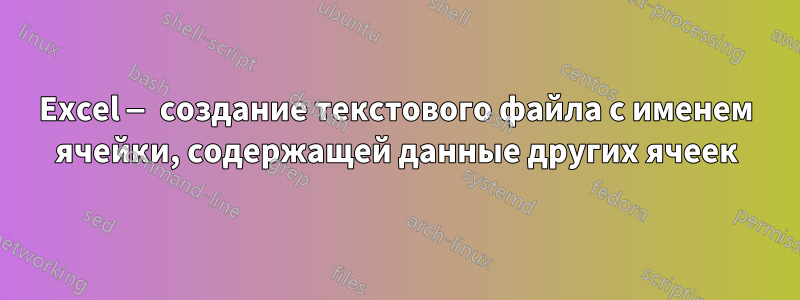 Excel — создание текстового файла с именем ячейки, содержащей данные других ячеек