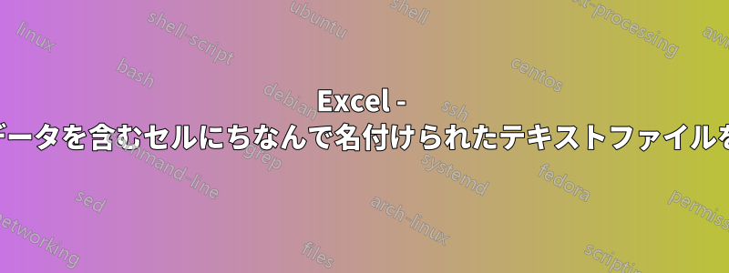 Excel - 他のセルデータを含むセルにちなんで名付けられたテキストファイルを作成する