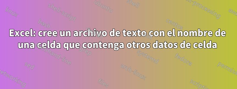 Excel: cree un archivo de texto con el nombre de una celda que contenga otros datos de celda