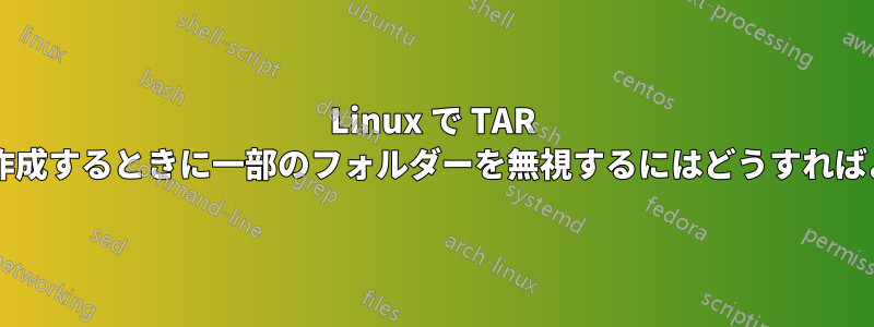 Linux で TAR ファイルを作成するときに一部のフォルダーを無視するにはどうすればよいですか?