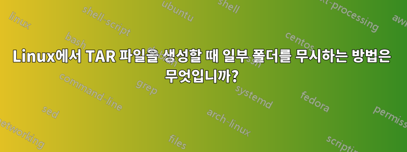 Linux에서 TAR 파일을 생성할 때 일부 폴더를 무시하는 방법은 무엇입니까?