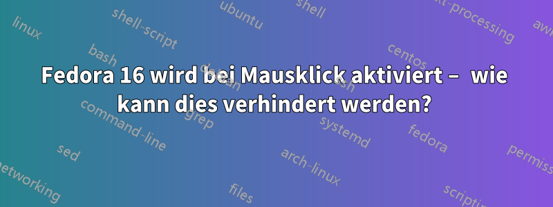 Fedora 16 wird bei Mausklick aktiviert – wie kann dies verhindert werden?