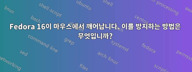 Fedora 16이 마우스에서 깨어납니다. 이를 방지하는 방법은 무엇입니까?