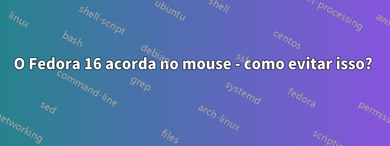 O Fedora 16 acorda no mouse - como evitar isso?