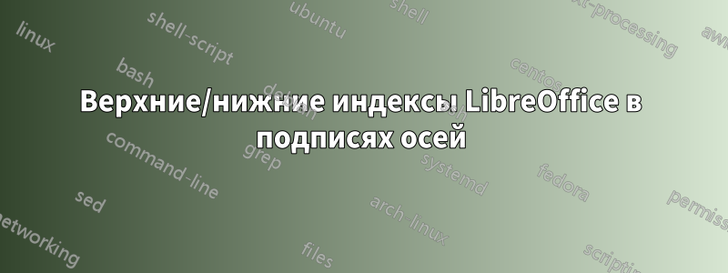 Верхние/нижние индексы LibreOffice в подписях осей