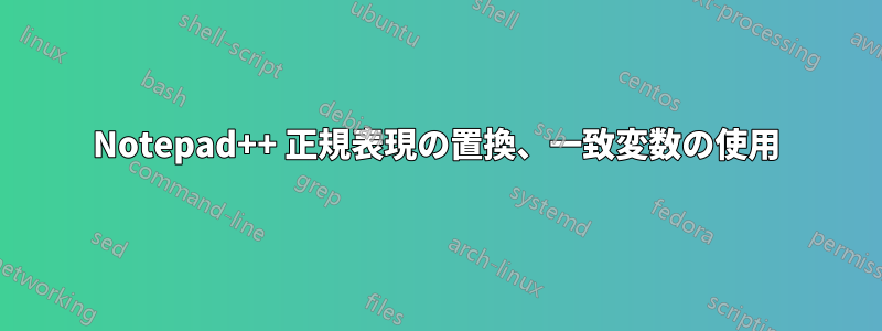 Notepad++ 正規表現の置換、一致変数の使用