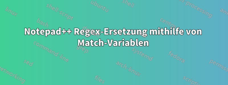 Notepad++ Regex-Ersetzung mithilfe von Match-Variablen