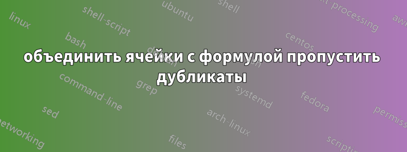 объединить ячейки с формулой пропустить дубликаты